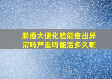 肠癌大便化验能查出异常吗严重吗能活多久啊