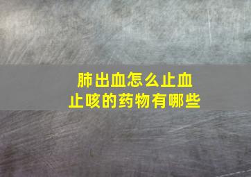 肺出血怎么止血止咳的药物有哪些