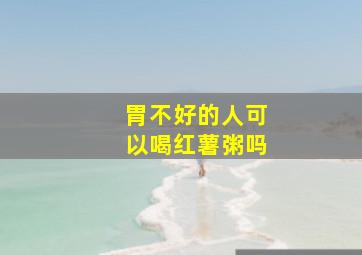 胃不好的人可以喝红薯粥吗