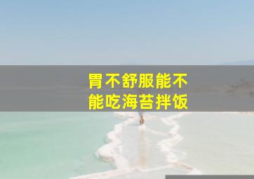 胃不舒服能不能吃海苔拌饭