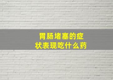 胃肠堵塞的症状表现吃什么药