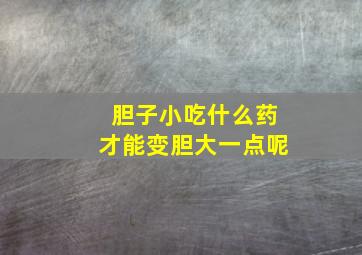 胆子小吃什么药才能变胆大一点呢