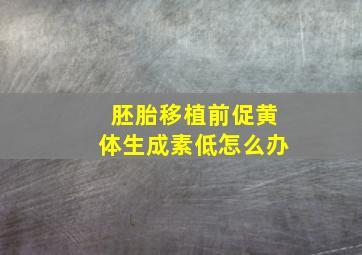 胚胎移植前促黄体生成素低怎么办