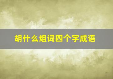 胡什么组词四个字成语