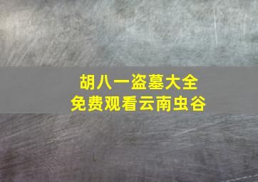 胡八一盗墓大全免费观看云南虫谷