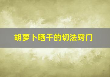 胡萝卜晒干的切法窍门