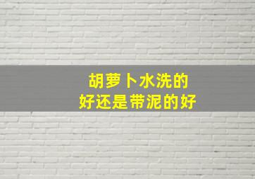 胡萝卜水洗的好还是带泥的好