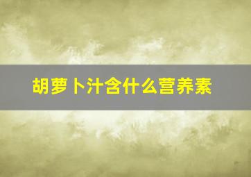 胡萝卜汁含什么营养素