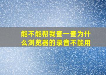 能不能帮我查一查为什么浏览器的录音不能用