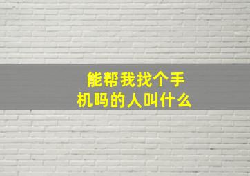 能帮我找个手机吗的人叫什么