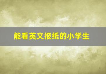 能看英文报纸的小学生