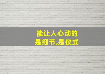 能让人心动的是细节,是仪式