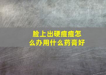 脸上出硬痘痘怎么办用什么药膏好