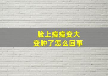 脸上痘痘变大变肿了怎么回事