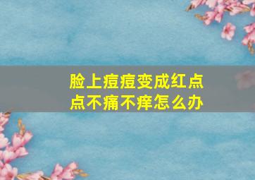 脸上痘痘变成红点点不痛不痒怎么办