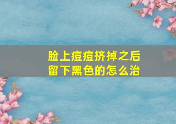 脸上痘痘挤掉之后留下黑色的怎么治