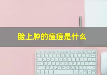 脸上肿的痘痘是什么