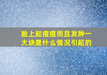 脸上起痘痘而且发肿一大块是什么情况引起的