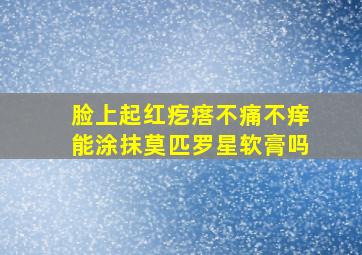 脸上起红疙瘩不痛不痒能涂抹莫匹罗星软膏吗