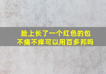 脸上长了一个红色的包不痛不痒可以用百多邦吗