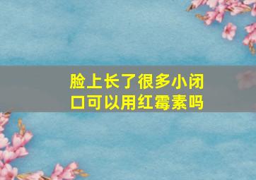 脸上长了很多小闭口可以用红霉素吗