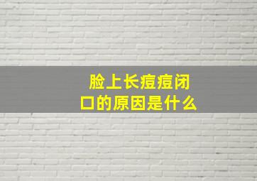 脸上长痘痘闭口的原因是什么