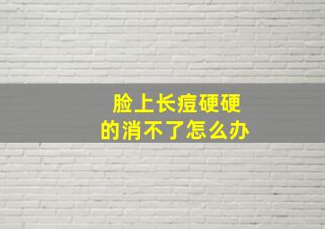 脸上长痘硬硬的消不了怎么办