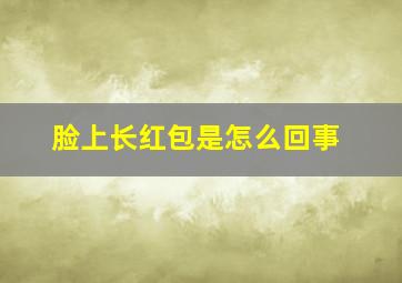 脸上长红包是怎么回事