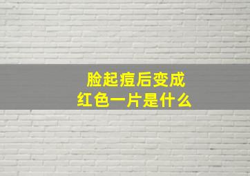 脸起痘后变成红色一片是什么