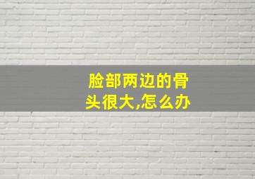 脸部两边的骨头很大,怎么办