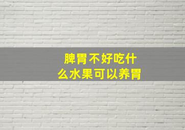 脾胃不好吃什么水果可以养胃