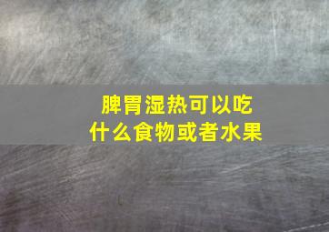 脾胃湿热可以吃什么食物或者水果