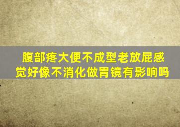 腹部疼大便不成型老放屁感觉好像不消化做胃镜有影响吗