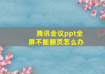 腾讯会议ppt全屏不能翻页怎么办