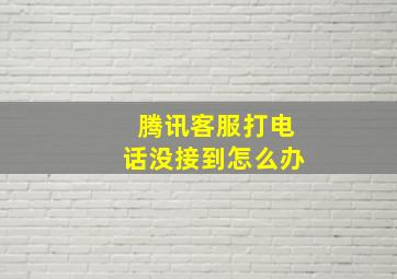 腾讯客服打电话没接到怎么办