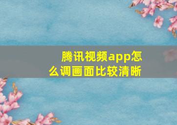 腾讯视频app怎么调画面比较清晰