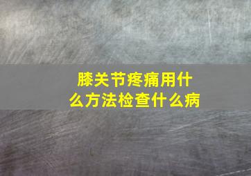 膝关节疼痛用什么方法检查什么病