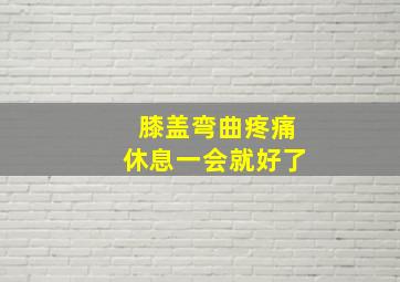 膝盖弯曲疼痛休息一会就好了