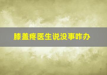 膝盖疼医生说没事咋办