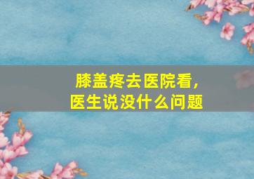 膝盖疼去医院看,医生说没什么问题