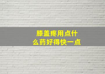 膝盖疼用点什么药好得快一点