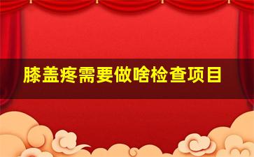 膝盖疼需要做啥检查项目