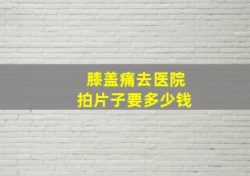 膝盖痛去医院拍片子要多少钱