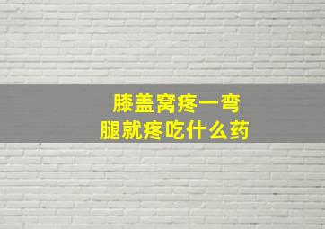 膝盖窝疼一弯腿就疼吃什么药