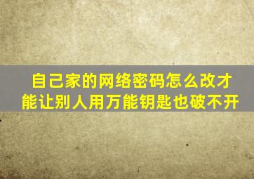 自己家的网络密码怎么改才能让别人用万能钥匙也破不开