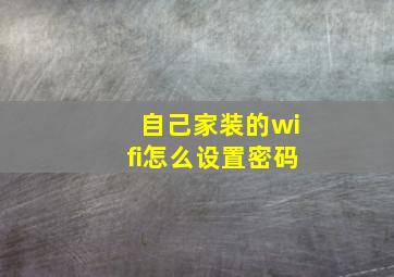 自己家装的wifi怎么设置密码