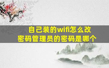 自己装的wifi怎么改密码管理员的密码是哪个