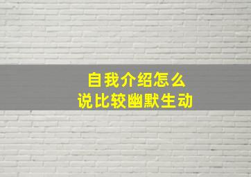 自我介绍怎么说比较幽默生动