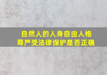 自然人的人身自由人格尊严受法律保护是否正确