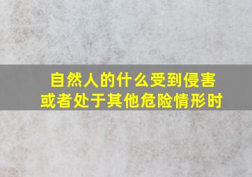 自然人的什么受到侵害或者处于其他危险情形时